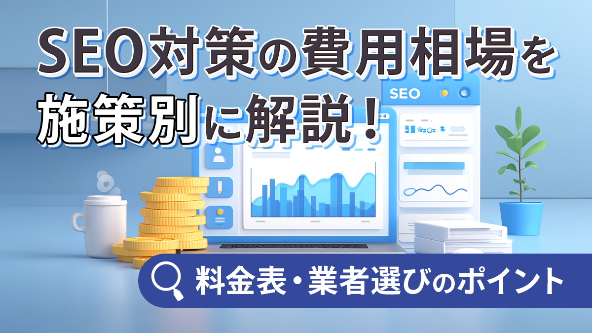 SEO対策の費用相場を施策別に解説！料金表・業者選びのポイント