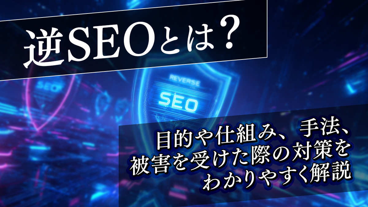 逆SEOとは？目的や仕組み、手法、被害を受けた際の対策をわかりやすく解説
